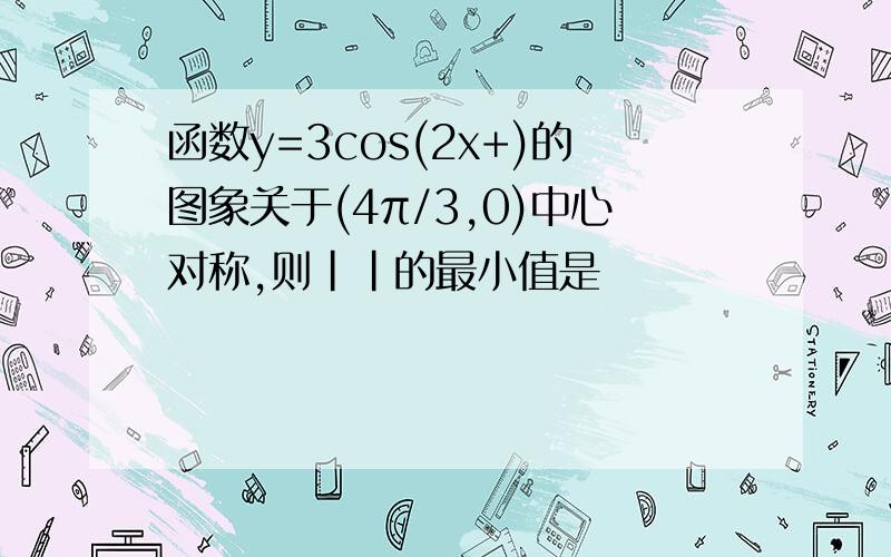 函数y=3cos(2x+)的图象关于(4π/3,0)中心对称,则｜｜的最小值是