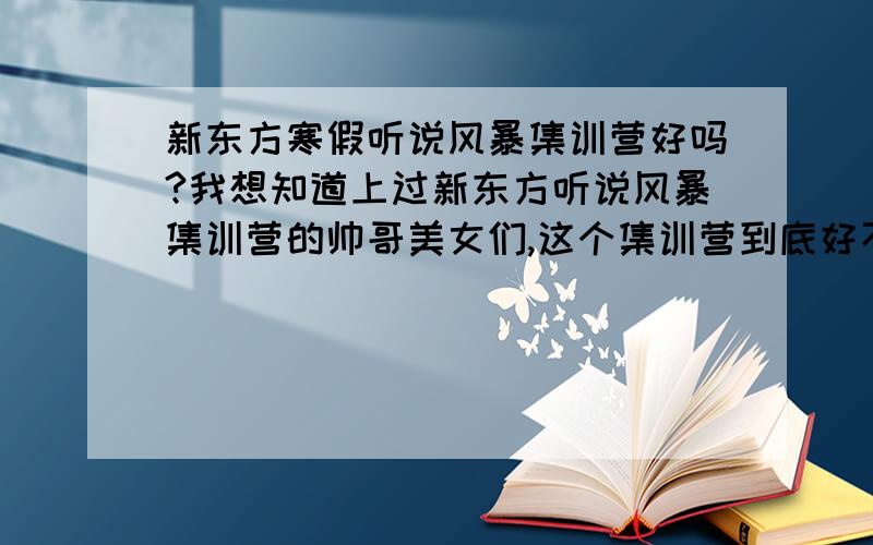 新东方寒假听说风暴集训营好吗?我想知道上过新东方听说风暴集训营的帅哥美女们,这个集训营到底好不好?是30个人的小班还是一百多人的大班?有各种活动、竞赛或是挑战吗?是外教出现的次