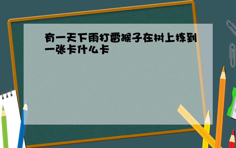 有一天下雨打雷猴子在树上拣到一张卡什么卡