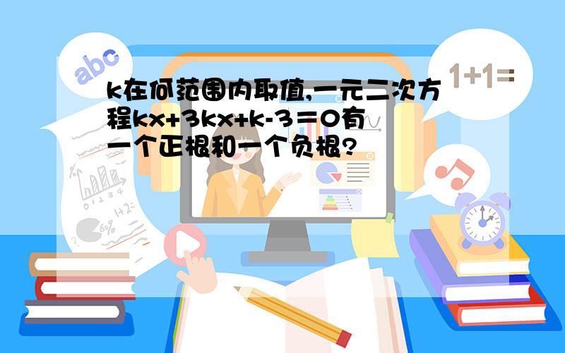 k在何范围内取值,一元二次方程kx+3kx+k-3＝0有一个正根和一个负根?