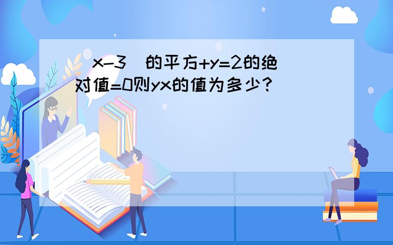 （x-3）的平方+y=2的绝对值=0则yx的值为多少?