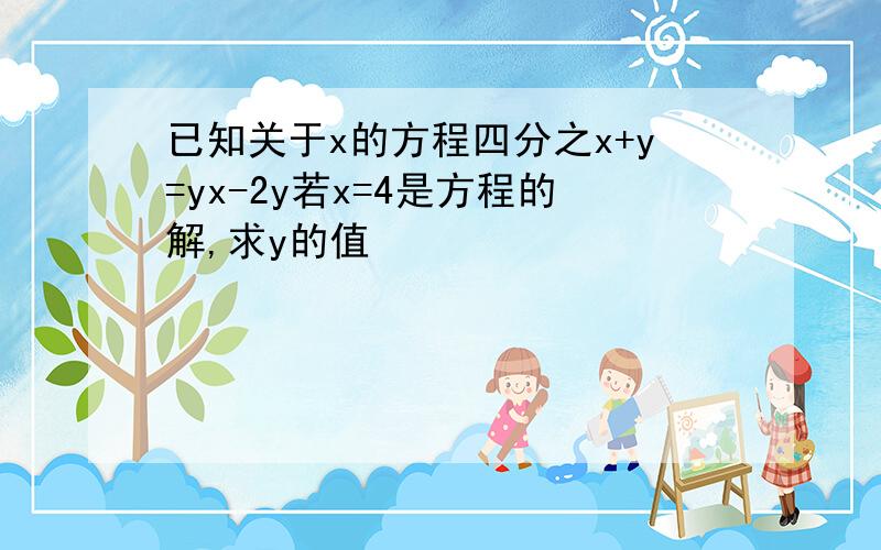 已知关于x的方程四分之x+y=yx-2y若x=4是方程的解,求y的值