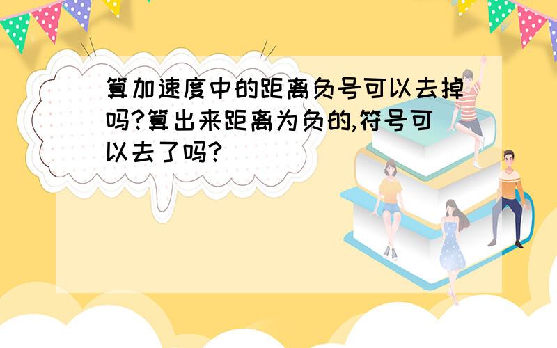 算加速度中的距离负号可以去掉吗?算出来距离为负的,符号可以去了吗?