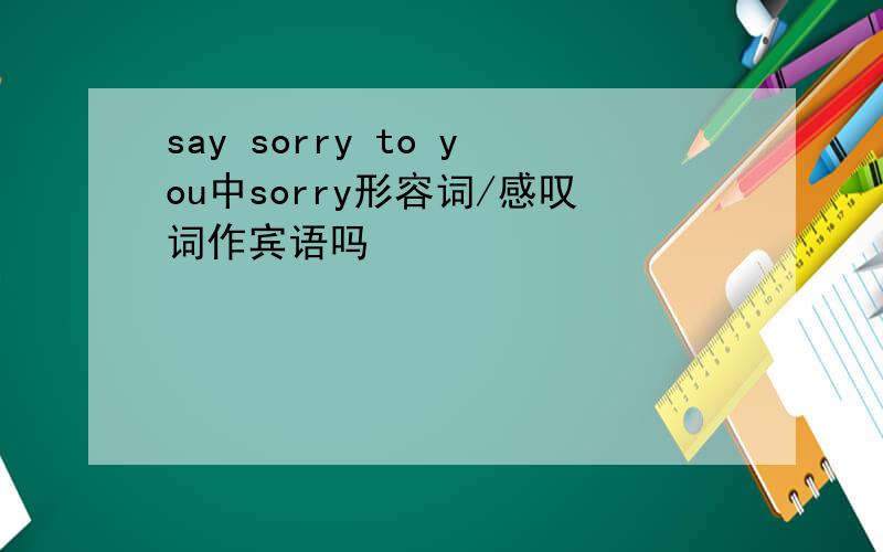 say sorry to you中sorry形容词/感叹词作宾语吗