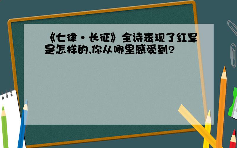 《七律·长征》全诗表现了红军是怎样的,你从哪里感受到?