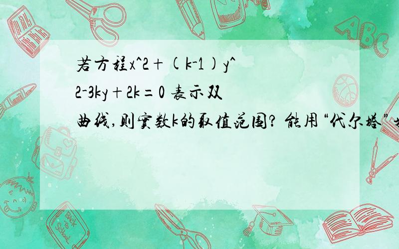 若方程x^2+(k-1)y^2-3ky+2k=0 表示双曲线,则实数k的取值范围? 能用“代尔塔”来判定吗?