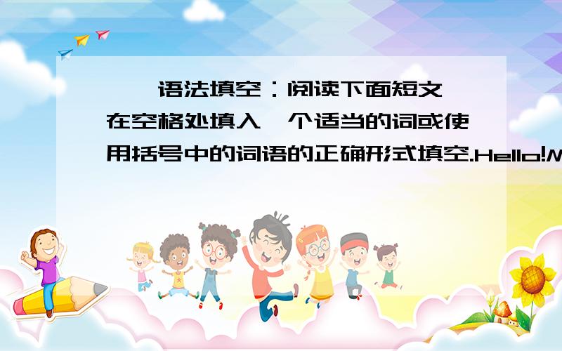 一、语法填空：阅读下面短文,在空格处填入一个适当的词或使用括号中的词语的正确形式填空.Hello!My name is Li Yue .I study at NO.1 Middle school in Zhanjiang.You can call me Angle .I chose this English name ___1___