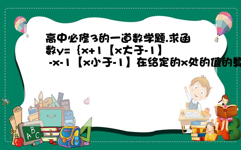 高中必修3的一道数学题.求函数y=｛x+1【x大于-1】 -x-1【x小于-1】在给定的x处的值的算法.