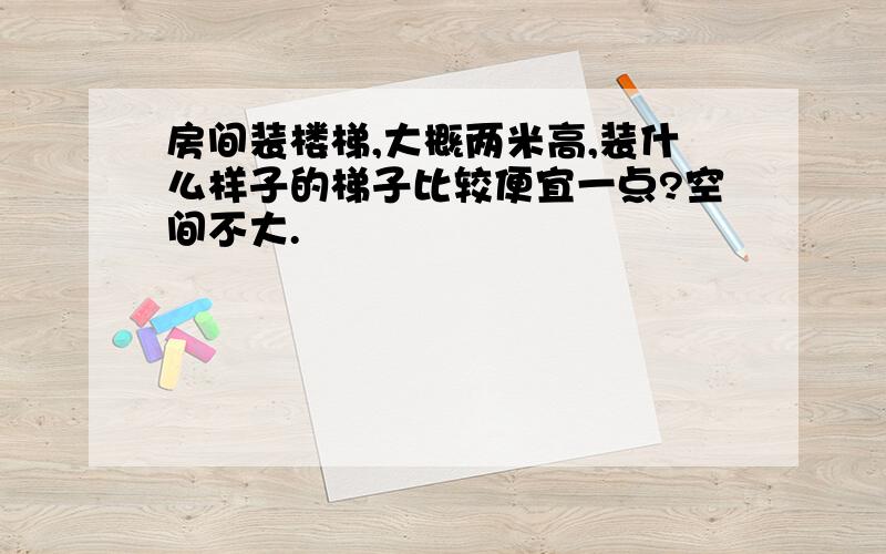 房间装楼梯,大概两米高,装什么样子的梯子比较便宜一点?空间不大.