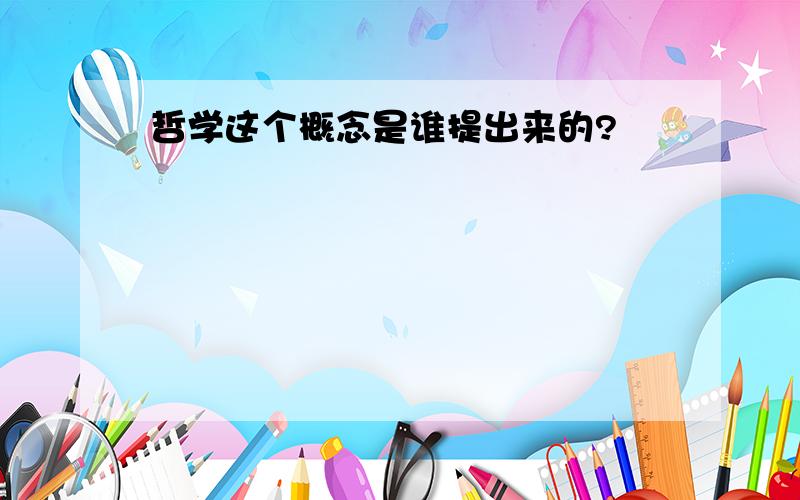 哲学这个概念是谁提出来的?