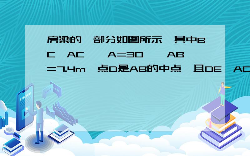 房梁的一部分如图所示,其中BC⊥AC,∠A=30°,AB=7.4m,点D是AB的中点,且DE⊥AC,垂足为E,求BC,DE的长.