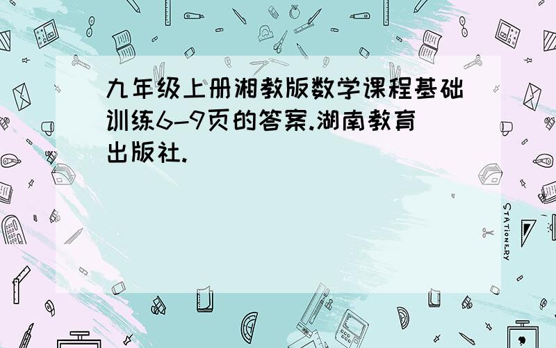 九年级上册湘教版数学课程基础训练6-9页的答案.湖南教育出版社.