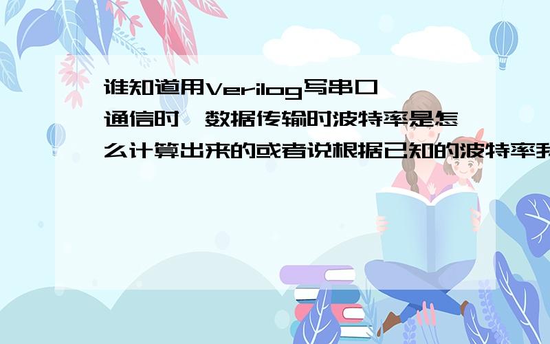 谁知道用Verilog写串口通信时,数据传输时波特率是怎么计算出来的或者说根据已知的波特率我怎样计算计数值