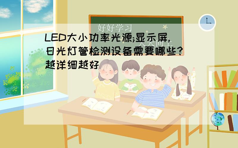 LED大小功率光源;显示屏,日光灯管检测设备需要哪些? 越详细越好