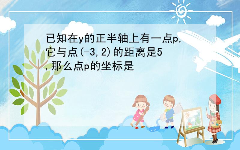 已知在y的正半轴上有一点p,它与点(-3,2)的距离是5,那么点p的坐标是