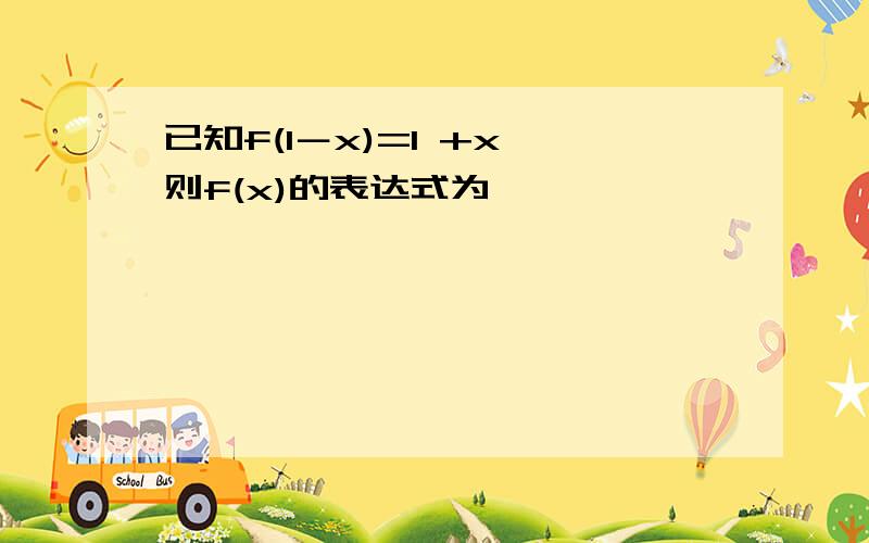 已知f(1－x)=1 +x,则f(x)的表达式为