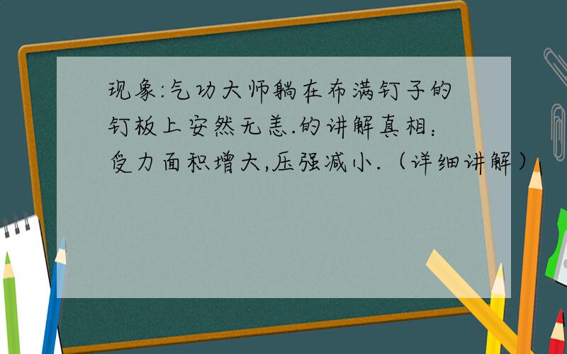 现象:气功大师躺在布满钉子的钉板上安然无恙.的讲解真相：受力面积增大,压强减小.（详细讲解）