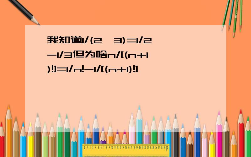 我知道1/(2*3)=1/2-1/3但为啥n/[(n+1)!]=1/n!-1/[(n+1)!]