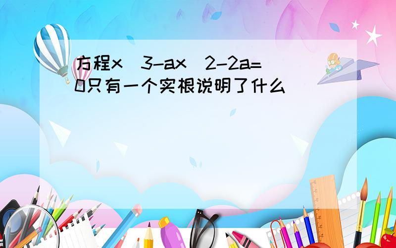 方程x^3-ax^2-2a=0只有一个实根说明了什么