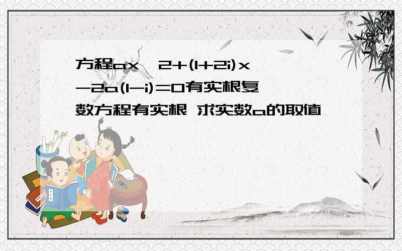 方程ax^2+(1+2i)x-2a(1-i)=0有实根复数方程有实根 求实数a的取值