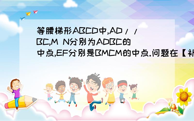 等腰梯形ABCD中,AD//BC,M N分别为ADBC的中点,EF分别是BMCM的中点.问题在【补充说明】问题若四边形MENF是正方形,请探索等腰梯形ABCD的高与底边BC的数量关系,并证明你的结论.