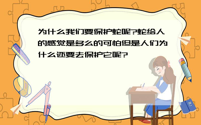 为什么我们要保护蛇呢?蛇给人的感觉是多么的可怕但是人们为什么还要去保护它呢?