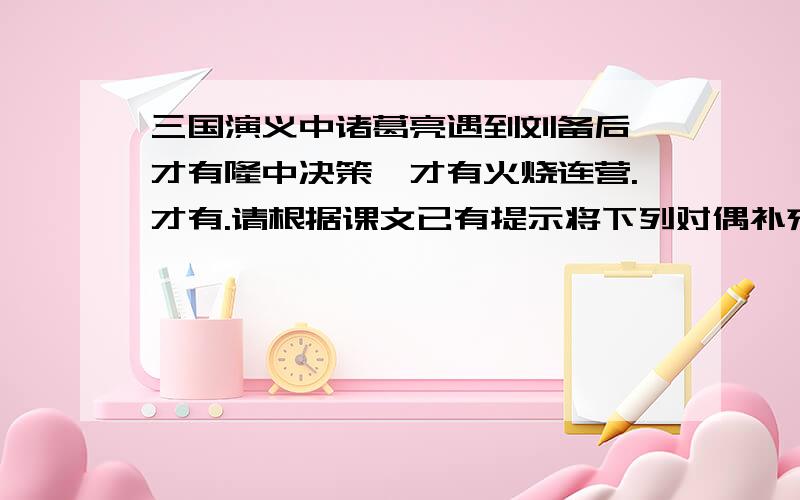 三国演义中诸葛亮遇到刘备后,才有隆中决策,才有火烧连营.才有.请根据课文已有提示将下列对偶补充完整课文为《马 说》 韩 愈 世有伯乐,然后有千里马.千里马常有,而伯乐不常有.故虽有名