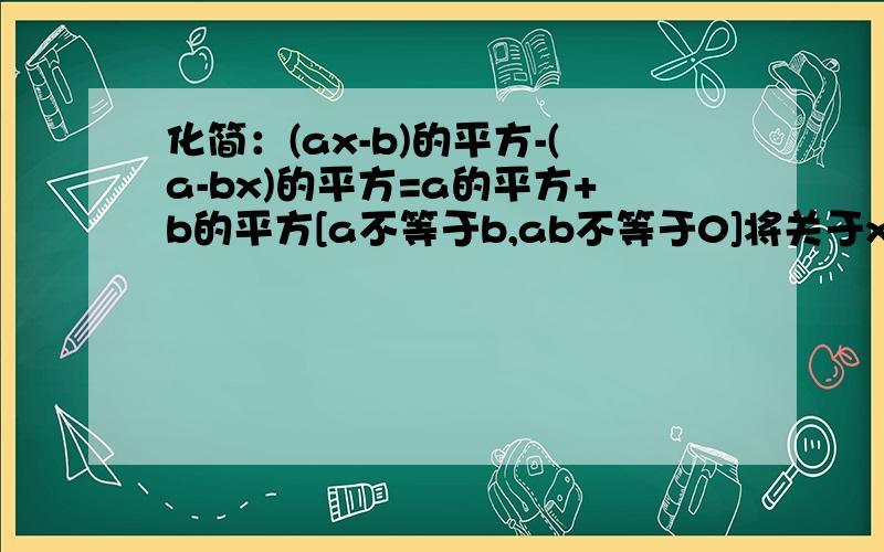 化简：(ax-b)的平方-(a-bx)的平方=a的平方+b的平方[a不等于b,ab不等于0]将关于x的一元二次方程化为一般形式