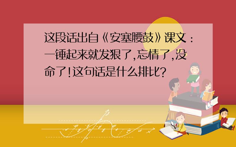 这段话出自《安塞腰鼓》课文：一锤起来就发狠了,忘情了,没命了!这句话是什么排比?