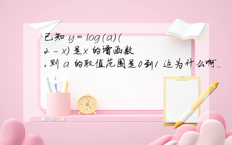 已知 y = log(a)(2 - x) 是x 的增函数,则 a 的取值范围是0到1 这为什么啊..