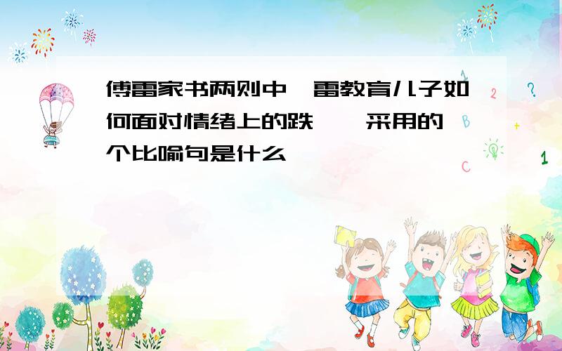 傅雷家书两则中弗雷教育儿子如何面对情绪上的跌宕,采用的一个比喻句是什么