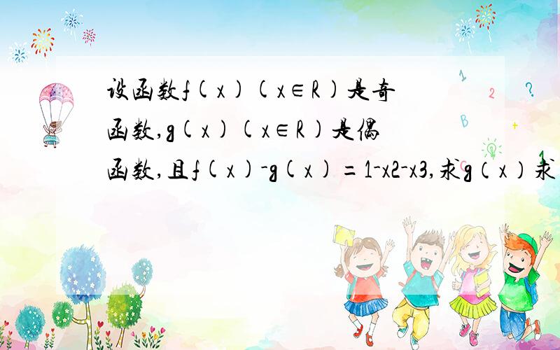 设函数f(x)(x∈R)是奇函数,g(x)(x∈R)是偶函数,且f(x)-g(x)=1-x2-x3,求g（x）求细节,