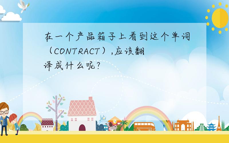 在一个产品箱子上看到这个单词（CONTRACT）,应该翻译成什么呢?