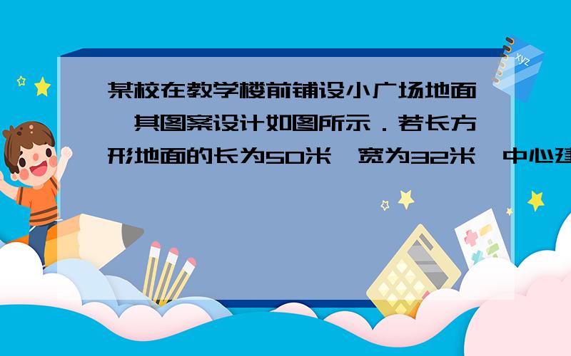 某校在教学楼前铺设小广场地面,其图案设计如图所示．若长方形地面的长为50米,宽为32米,中心建一直径为10米的圆形喷泉,四周各角留一个长20米,宽5米的小长方形花坛,图中阴影处铺设广场地