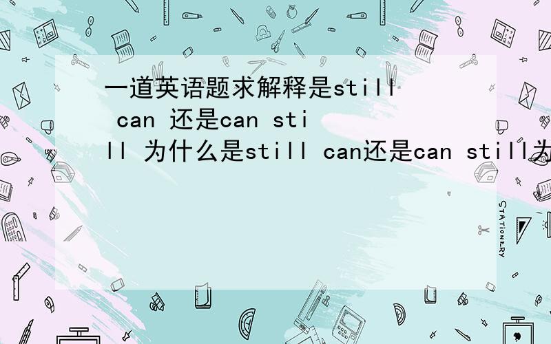 一道英语题求解释是still can 还是can still 为什么是still can还是can still为什么