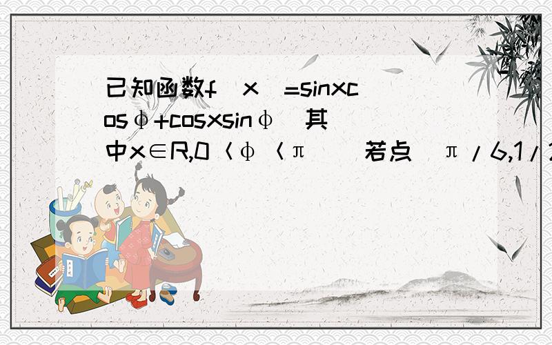 已知函数f（x）=sinxcosφ+cosxsinφ（其中x∈R,0＜φ＜π）．若点(π/6,1/2)在函数y-f(2x+π/6)的图像上,求φ的值