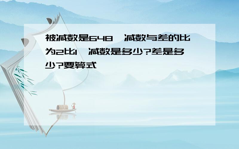 被减数是648,减数与差的比为2比1,减数是多少?差是多少?要算式