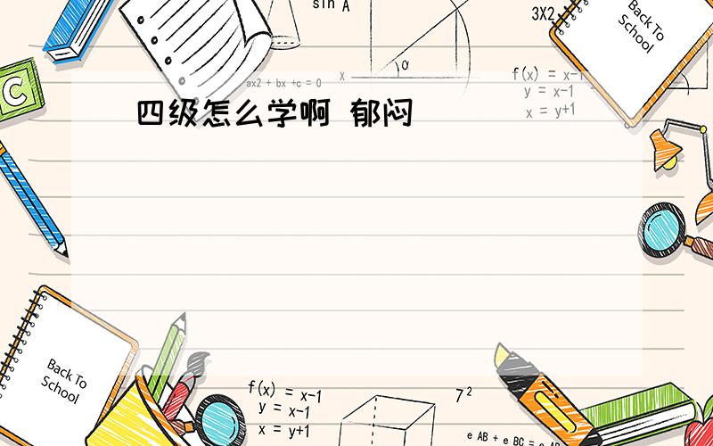 四级怎么学啊 郁闷