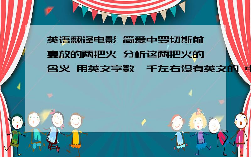 英语翻译电影 简爱中罗切斯前妻放的两把火 分析这两把火的含义 用英文字数一千左右没有英文的 中文的也可以