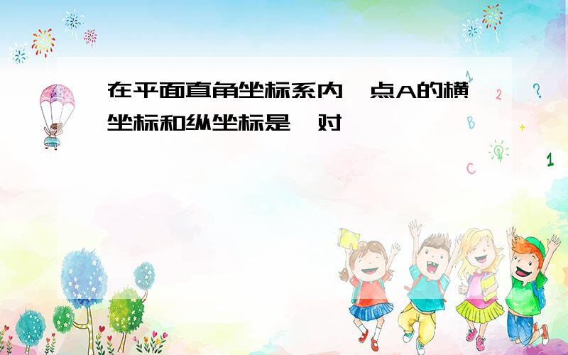 在平面直角坐标系内,点A的横坐标和纵坐标是一对——