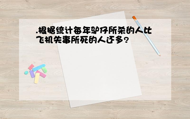 .根据统计每年驴仔所杀的人比飞机失事所死的人还多?