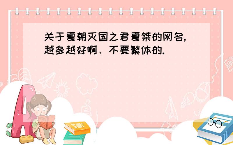 关于夏朝灭国之君夏桀的网名,越多越好啊、不要繁体的.