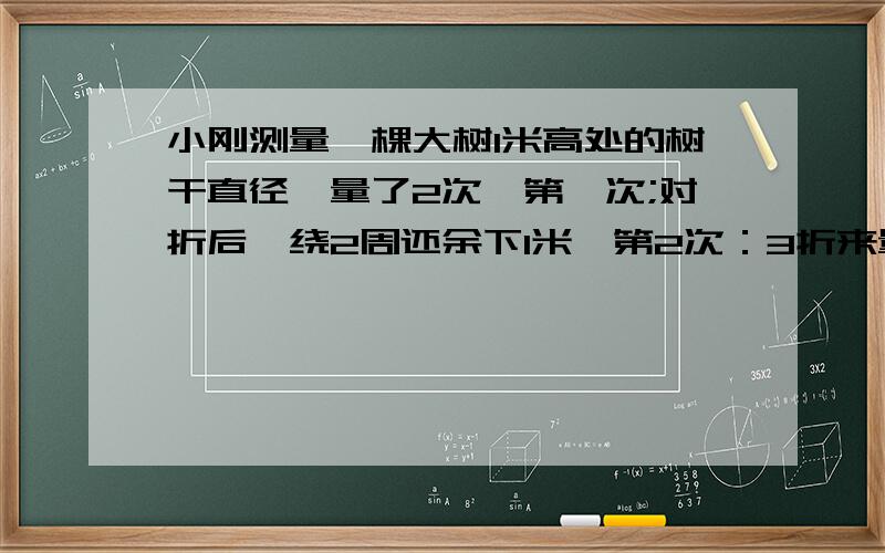 小刚测量一棵大树1米高处的树干直径,量了2次,第一次;对折后,绕2周还余下1米,第2次：3折来量,绕1周余下1.5米 这棵树的周长是多少