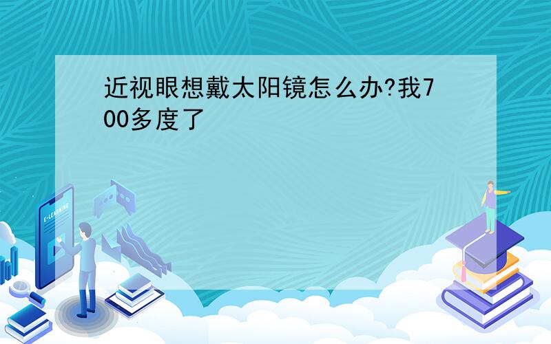 近视眼想戴太阳镜怎么办?我700多度了