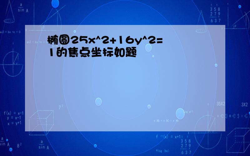 椭圆25x^2+16y^2=1的焦点坐标如题