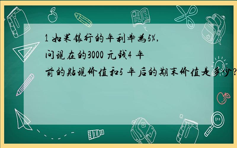 1 如果银行的年利率为5%,问现在的3000 元钱4 年前的贴现价值和5 年后的期末价值是多少?2 一社区有2000 人,现有传染病人4 人,假设每个病人每天传染的人数与这时未被传染的人数成正比,比例系