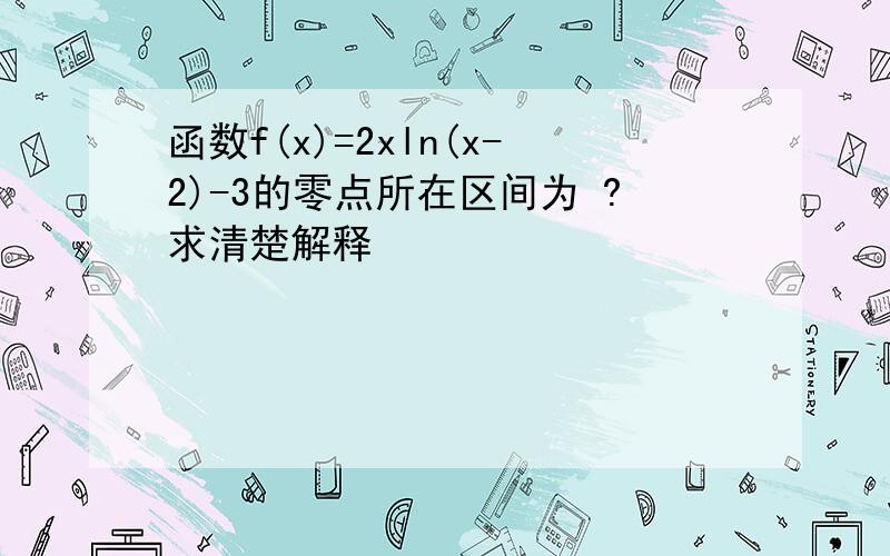 函数f(x)=2xln(x-2)-3的零点所在区间为 ?求清楚解释