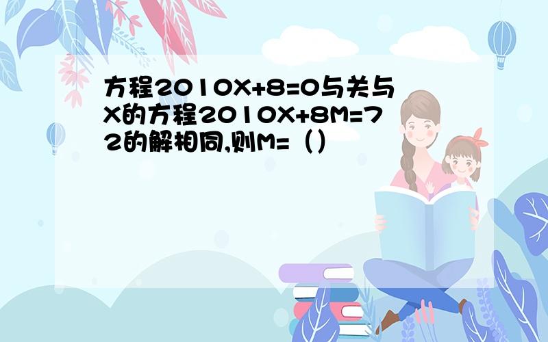 方程2010X+8=0与关与X的方程2010X+8M=72的解相同,则M=（）