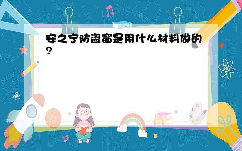 安之宁防盗窗是用什么材料做的?