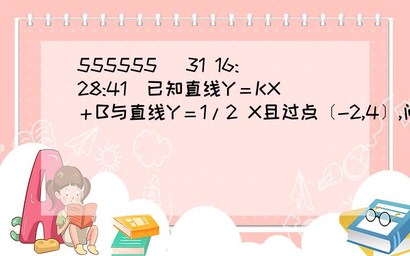 555555 (31 16:28:41)已知直线Y＝KX＋B与直线Y＝1/2 X且过点〔-2,4〕,问；点P〔4,7〕是否在Y＝KX＋B上?